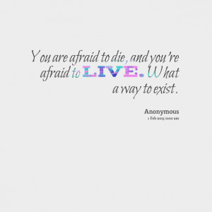 Quotes Picture: you are afraid to die, and you're afraid to live what ...