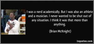 was a nerd academically. But I was also an athlete and a musician. I ...
