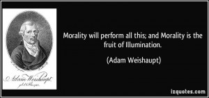 ... all this; and Morality is the fruit of Illumination. - Adam Weishaupt