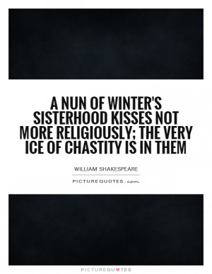 ... more religiously; the very ice of chastity is in them Picture Quote #1