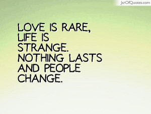 Love is rare, life is strange. Nothing lasts and people change.