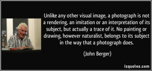 Unlike any other visual image, a photograph is not a rendering, an ...