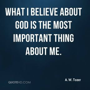 What I believe about God is the most important thing about me.