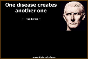 One disease creates another one - Titus Livius Quotes - StatusMind.com