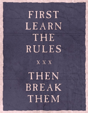 First learn the rules then break them.