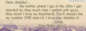 Dear daddy(: , No matter where I go in life, Who I get married to, How ...