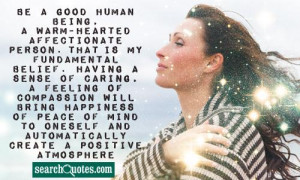 Be a good human being, a warm-hearted affectionate person. That is my ...