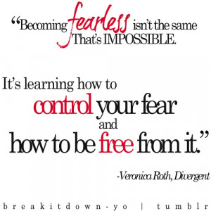 Becoming fearless isn’t the point. That’s impossible. It’s ...