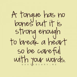 tongue has not bones, but it is strong enough to break a heart. So ...