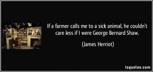 If a farmer calls me to a sick animal, he couldn't care less if I were ...