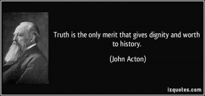 Truth is the only merit that gives dignity and worth to history ...