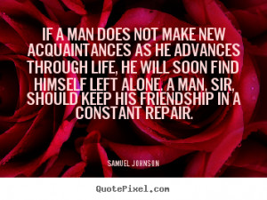Quotes about friendship - If a man does not make new acquaintances as ...