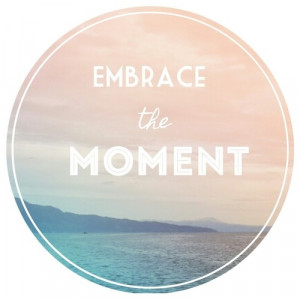 Embrace the moment