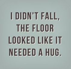 ... fall, the floor looked like it needed a hug. #Funny #Witty #Quotes