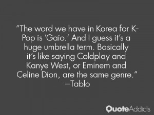 The word we have in Korea for K-Pop is 'Gaio.' And I guess it's a huge ...