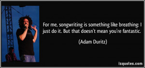 For me, songwriting is something like breathing: I just do it. But ...