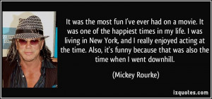 ... because that was also the time when I went downhill. - Mickey Rourke