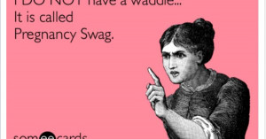 Funny Baby Ecard: I DO NOT have a waddle… It is called Pregnancy ...