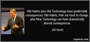 ... New Technology can have dramatically altered consequences. - Al Gore