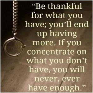 Be thankful for what you have; youll end up having more. If you ...