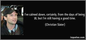 ... days of being 18, but I'm still having a good time. - Christian Slater