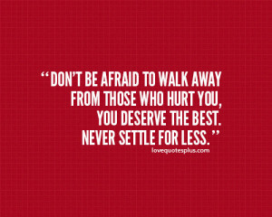... those who hurt you, you deserve the best. Never settle for less