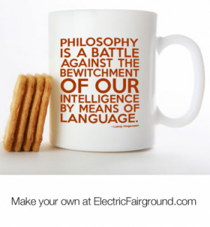 Philosophy is a battle against the bewitchment of our intelligence by ...