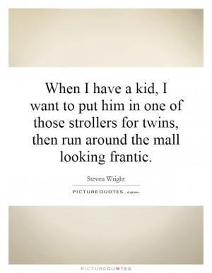 ... for twins, then run around the mall looking frantic. Picture Quote #1