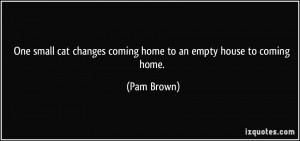 ... cat changes coming home to an empty house to coming home. - Pam Brown
