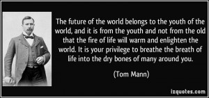 The future of the world belongs to the youth of the world, and it is ...