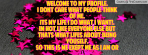 Welcome to my Profile.I dont Care what people think of me.Its my life ...