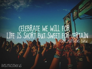 Celebrate we will, for life is short, but sweet for certain. Dave ...