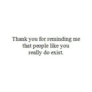 ... that people like you DO exist.