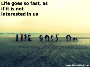 Life goes so fast, as if it is not interested in us - Life Quotes ...