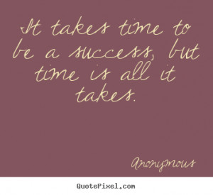 Success quote - It takes time to be a success, but time is all..