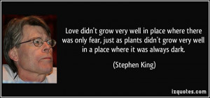 ... grow very well in a place where it was always dark. - Stephen King