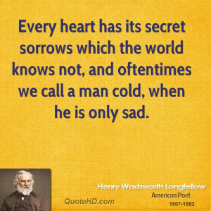Every heart has its secret sorrows which the world knows not, and ...