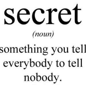 secret is something you tell everybody to tell nobody.