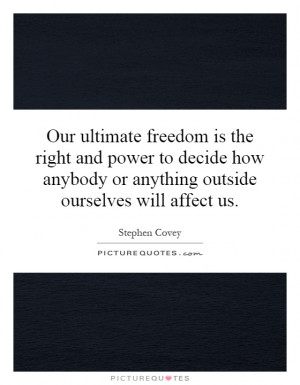 Our ultimate freedom is the right and power to decide how anybody or ...