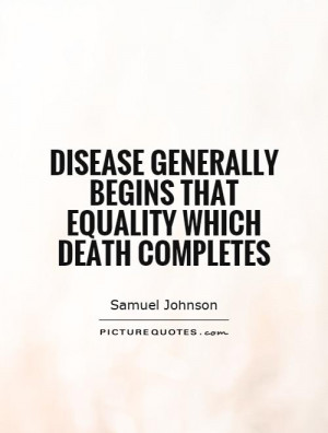 Disease generally begins that equality which death completes Picture ...