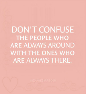 Don't confuse the people who are always around with the ones who are ...