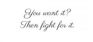 You want it then fight for it.