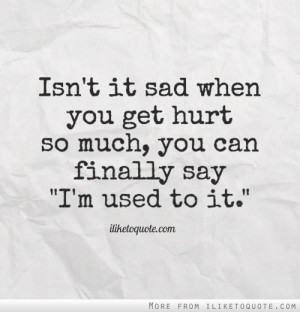 ... sad when you get hurt so much, you can finally say 'I'm used to it