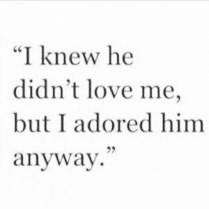 love it i knew he didn t love me but i adored him anyway