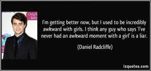 getting better now, but I used to be incredibly awkward with girls ...