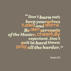 ... , cheerfully expectant don't quit in hard times; pray all the harder