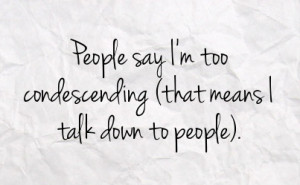 people say i m too condescending that means i talk down to people