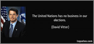 The United Nations has no business in our elections. - David Vitter