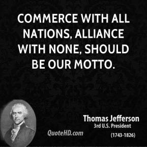 ... Commerce with all nations, alliance with none, should be our motto