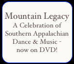 Mountain LegacyA Celebration of Southern Appalachian Dance & Music ...